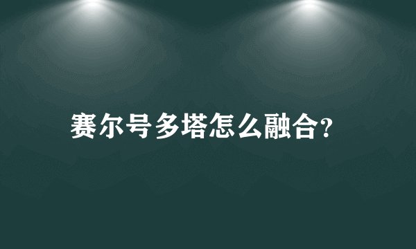 赛尔号多塔怎么融合？