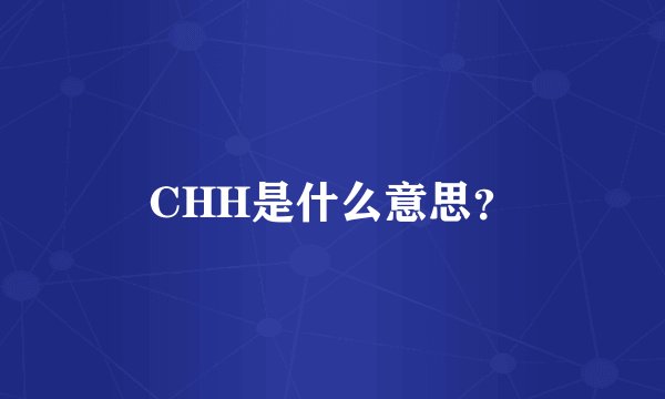 CHH是什么意思？