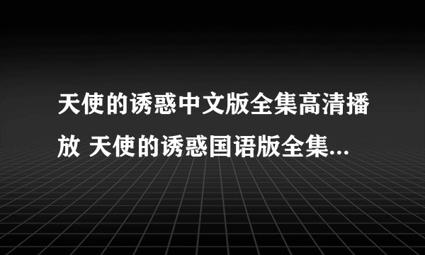 天使的诱惑中文版全集高清播放 天使的诱惑国语版全集高清下载