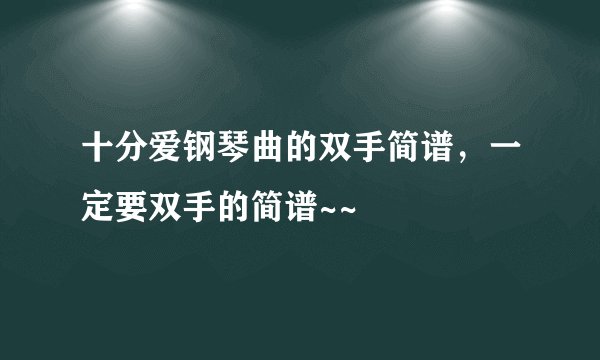 十分爱钢琴曲的双手简谱，一定要双手的简谱~~