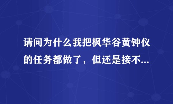 请问为什么我把枫华谷黄钟仪的任务都做了，但还是接不到“受托远行”——也就是去洛道找沙利亚的任务？