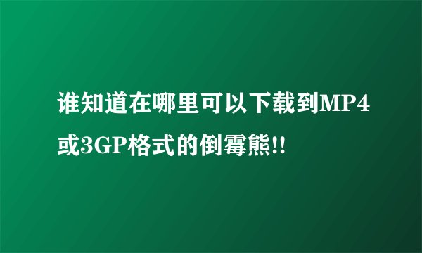 谁知道在哪里可以下载到MP4或3GP格式的倒霉熊!!