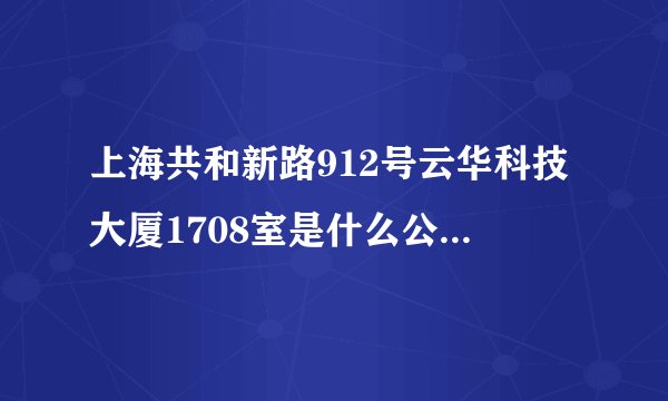 上海共和新路912号云华科技大厦1708室是什么公司啊？是不是骗子公司？