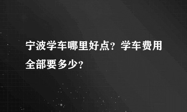 宁波学车哪里好点？学车费用全部要多少？