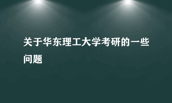 关于华东理工大学考研的一些问题