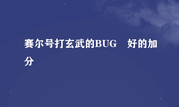 赛尔号打玄武的BUG　好的加分