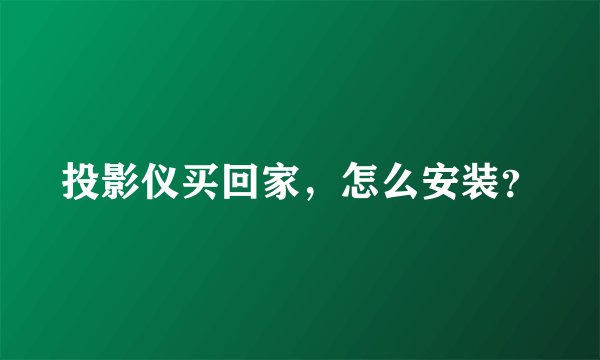 投影仪买回家，怎么安装？