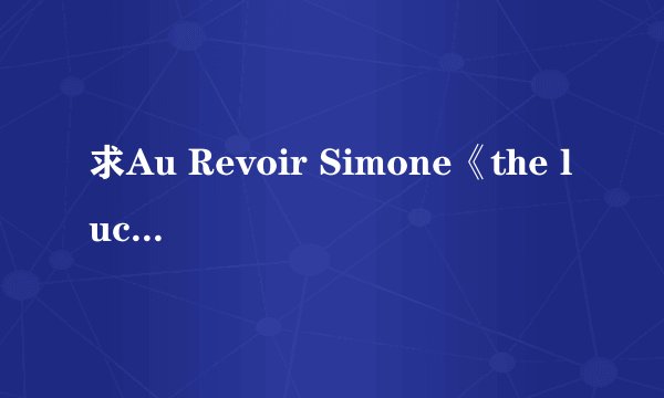 求Au Revoir Simone《the lucky one》的歌词及翻译~~ thanks~~