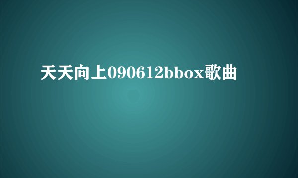 天天向上090612bbox歌曲