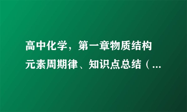 高中化学，第一章物质结构 元素周期律、知识点总结（条理清晰）