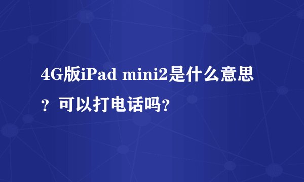4G版iPad mini2是什么意思？可以打电话吗？