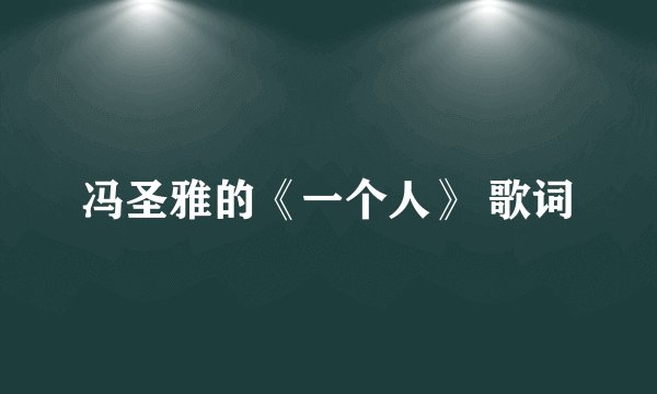 冯圣雅的《一个人》 歌词
