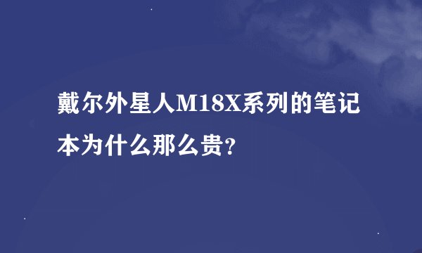 戴尔外星人M18X系列的笔记本为什么那么贵？
