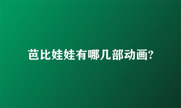 芭比娃娃有哪几部动画?