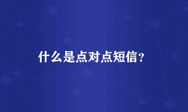 什么是点对点短信？