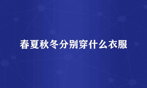 春夏秋冬分别穿什么衣服