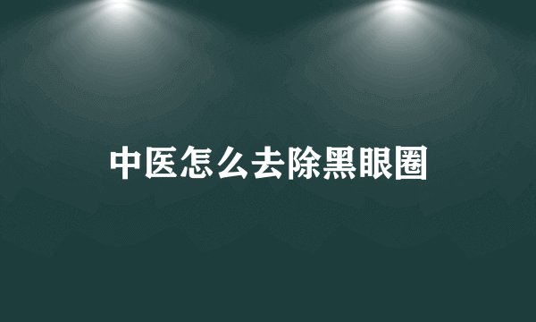 中医怎么去除黑眼圈