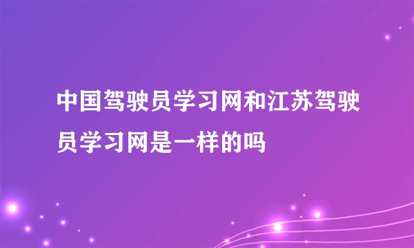 中国驾驶员学习网和江苏驾驶员学习网是一样的吗