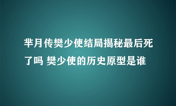 芈月传樊少使结局揭秘最后死了吗 樊少使的历史原型是谁
