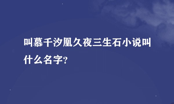 叫慕千汐凰久夜三生石小说叫什么名字？