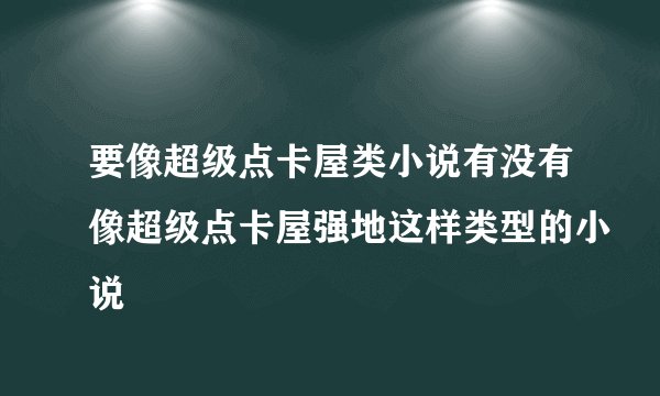 要像超级点卡屋类小说有没有像超级点卡屋强地这样类型的小说