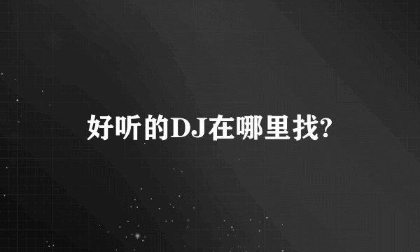 好听的DJ在哪里找?