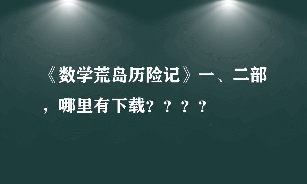 《数学荒岛历险记》一、二部，哪里有下载？？？？