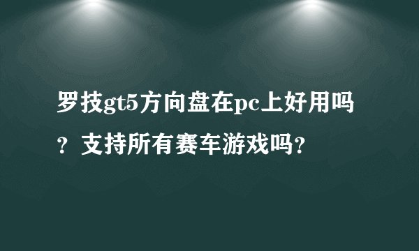 罗技gt5方向盘在pc上好用吗？支持所有赛车游戏吗？