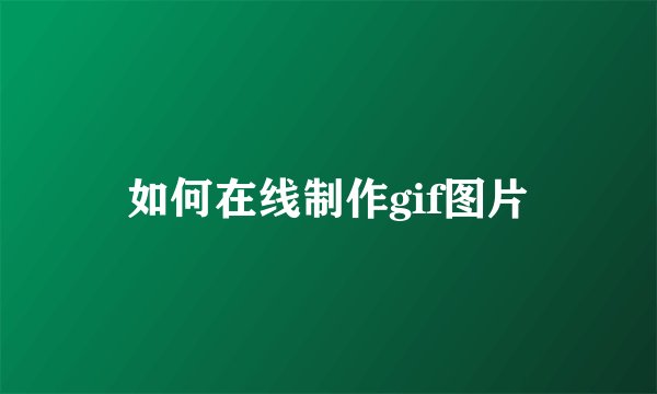 如何在线制作gif图片