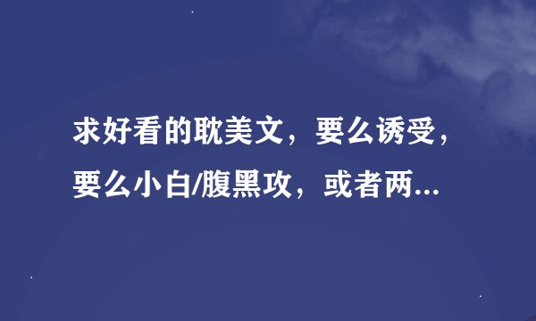 求好看的耽美文,要么诱受,要么小白/腹黑攻,或者两个一起,一定要好看的,不要随便敷衍哦……