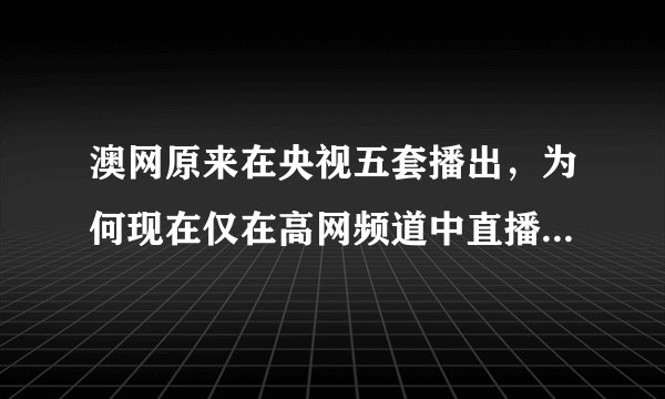 澳网原来在央视五套播出，为何现在仅在高网频道中直播了？这是为啥啊？太让球迷们失望了！