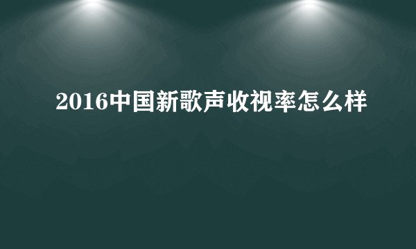 2016中国新歌声收视率怎么样
