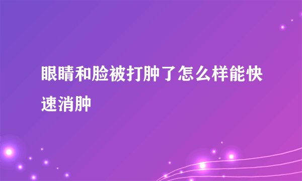 眼睛和脸被打肿了怎么样能快速消肿