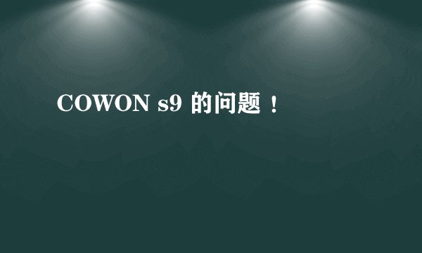 COWON s9 的问题 ！