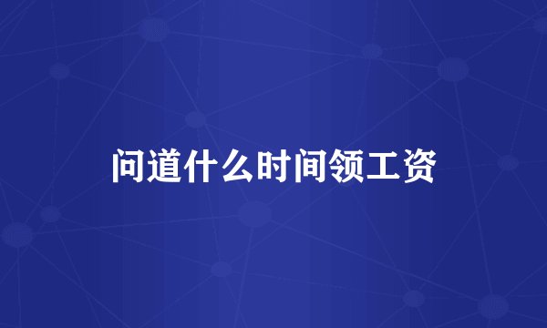 问道什么时间领工资