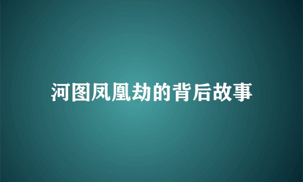 河图凤凰劫的背后故事