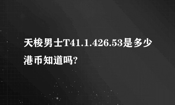 天梭男士T41.1.426.53是多少港币知道吗?