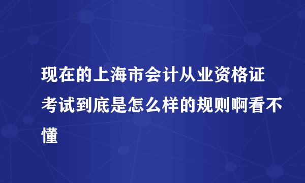 现在的上海市会计从业资格证考试到底是怎么样的规则啊看不懂