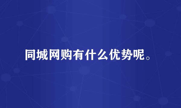 同城网购有什么优势呢。
