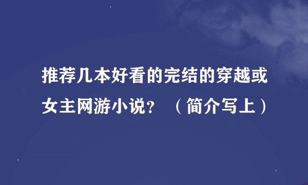 推荐几本好看的完结的穿越或女主网游小说？ （简介写上）