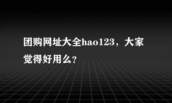 团购网址大全hao123，大家觉得好用么？
