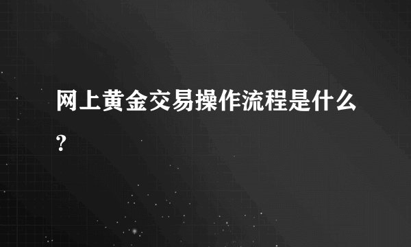 网上黄金交易操作流程是什么？