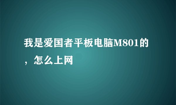 我是爱国者平板电脑M801的，怎么上网