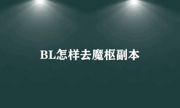 BL怎样去魔枢副本