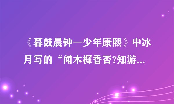 《暮鼓晨钟—少年康熙》中冰月写的“闻木樨香否?知游鱼乐乎?”什么意思