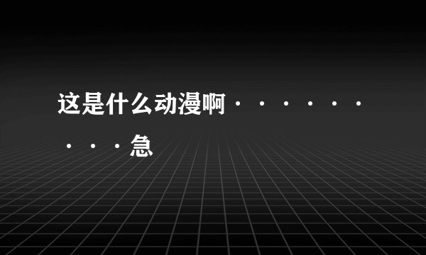这是什么动漫啊·········急