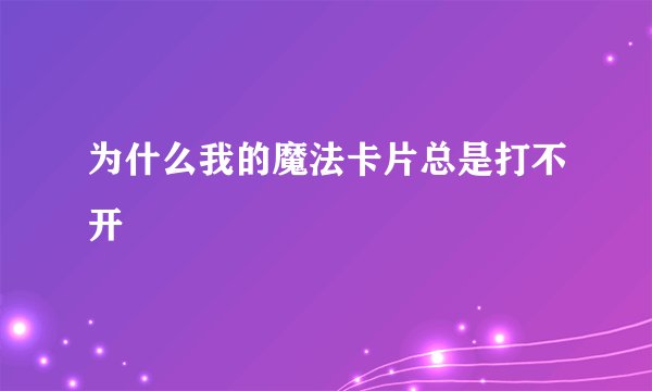 为什么我的魔法卡片总是打不开