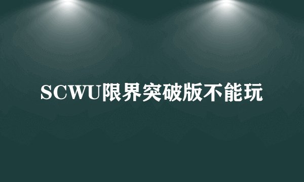 SCWU限界突破版不能玩
