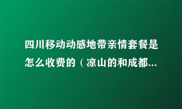 四川移动动感地带亲情套餐是怎么收费的（凉山的和成都打收不收钱），每个月有多少免费通话时间？