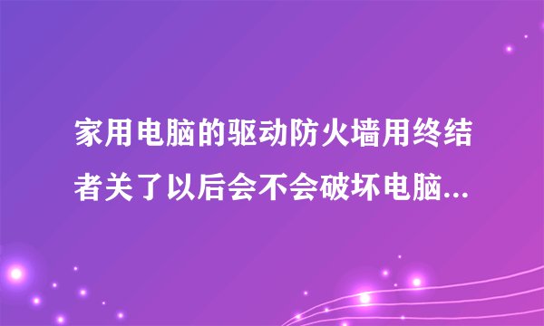 家用电脑的驱动防火墙用终结者关了以后会不会破坏电脑安全性能？